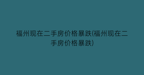 福州现在二手房价格暴跌(福州现在二手房价格暴跌)