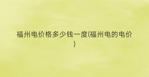 “福州电价格多少钱一度(福州电的电价)