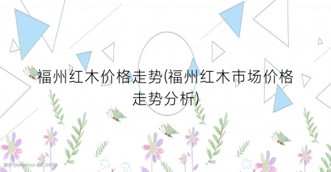 福州红木价格走势(福州红木市场价格走势分析)