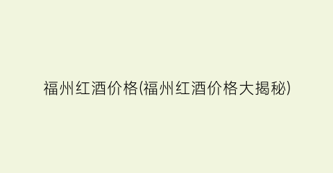 福州红酒价格(福州红酒价格大揭秘)
