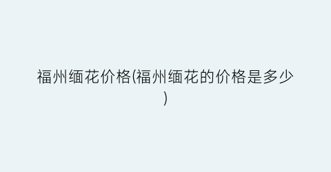 福州缅花价格(福州缅花的价格是多少)