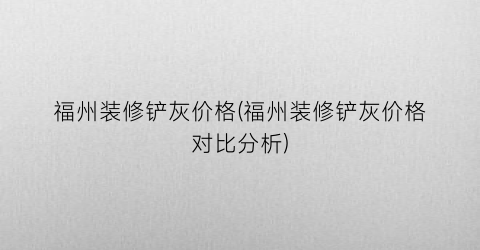 福州装修铲灰价格(福州装修铲灰价格对比分析)