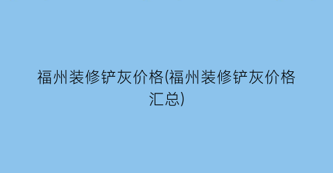 “福州装修铲灰价格(福州装修铲灰价格汇总)