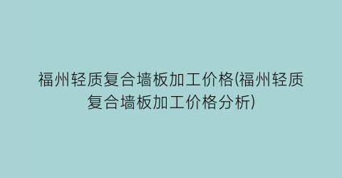 福州轻质复合墙板加工价格(福州轻质复合墙板加工价格分析)
