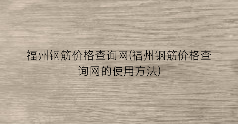 福州钢筋价格查询网(福州钢筋价格查询网的使用方法)