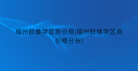 福州鼓楼学区房价格(福州鼓楼学区房价格分析)