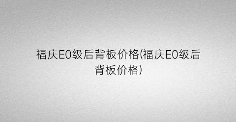 福庆E0级后背板价格(福庆E0级后背板价格)
