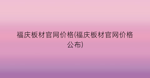 福庆板材官网价格(福庆板材官网价格公布)