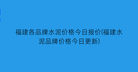 福建各品牌水泥价格今日报价(福建水泥品牌价格今日更新)