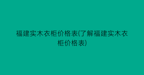 福建实木衣柜价格表(了解福建实木衣柜价格表)