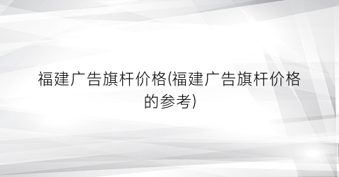 福建广告旗杆价格(福建广告旗杆价格的参考)
