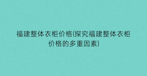 福建整体衣柜价格(探究福建整体衣柜价格的多重因素)