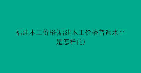 福建木工价格(福建木工价格普遍水平是怎样的)