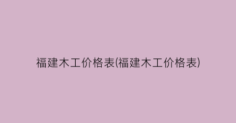 福建木工价格表(福建木工价格表)