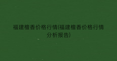 福建檀香价格行情(福建檀香价格行情分析报告)