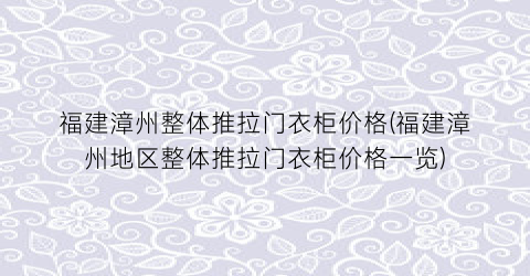 福建漳州整体推拉门衣柜价格(福建漳州地区整体推拉门衣柜价格一览)
