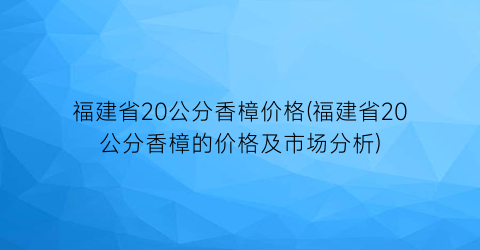 福建省20公分香樟价格(福建省20公分香樟的价格及市场分析)