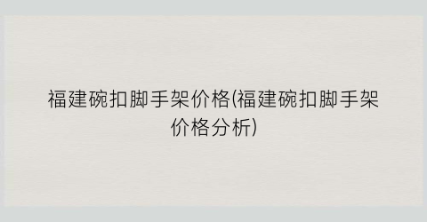 福建碗扣脚手架价格(福建碗扣脚手架价格分析)