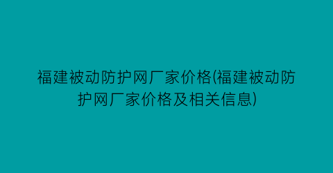 福建被动防护网厂家价格(福建被动防护网厂家价格及相关信息)