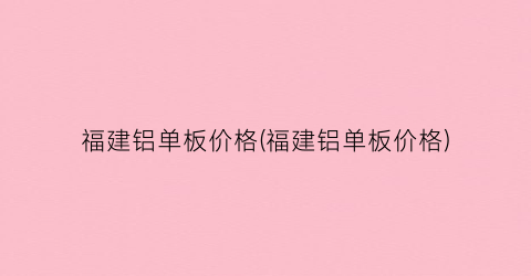 福建铝单板价格(福建铝单板价格)