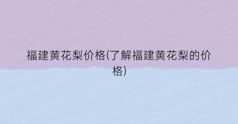 福建黄花梨价格(了解福建黄花梨的价格)