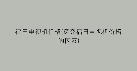 福日电视机价格(探究福日电视机价格的因素)