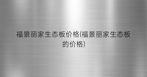 福景丽家生态板价格(福景丽家生态板的价格)