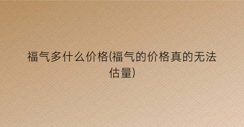 福气多什么价格(福气的价格真的无法估量)