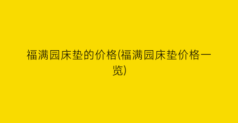福满园床垫的价格(福满园床垫价格一览)
