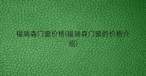 福瑞森门窗价格(福瑞森门窗的价格介绍)