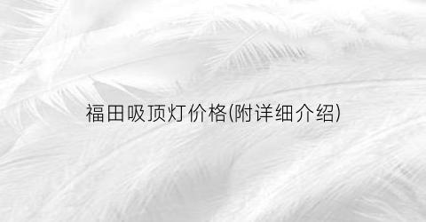 福田吸顶灯价格(附详细介绍)
