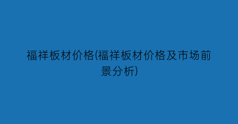 福祥板材价格(福祥板材价格及市场前景分析)