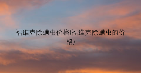 福维克除螨虫价格(福维克除螨虫的价格)