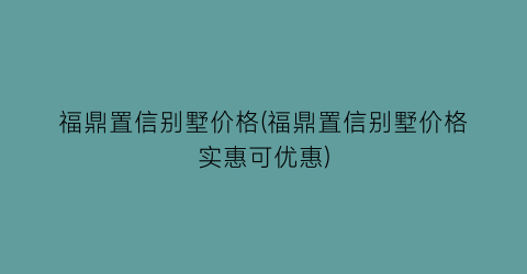 福鼎置信别墅价格(福鼎置信别墅价格实惠可优惠)