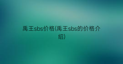 禹王sbs价格(禹王sbs的价格介绍)