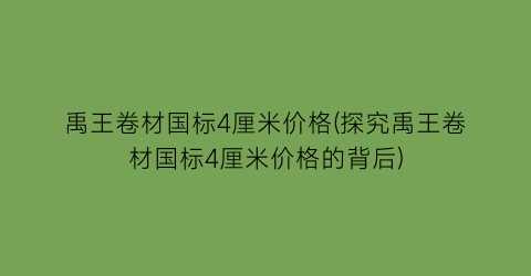 禹王卷材国标4厘米价格(探究禹王卷材国标4厘米价格的背后)