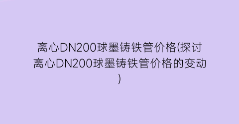 离心DN200球墨铸铁管价格(探讨离心DN200球墨铸铁管价格的变动)