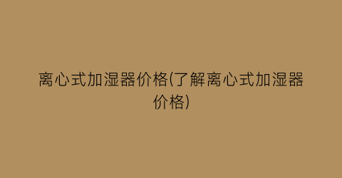 离心式加湿器价格(了解离心式加湿器价格)