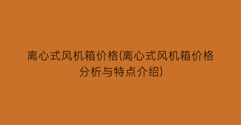 离心式风机箱价格(离心式风机箱价格分析与特点介绍)