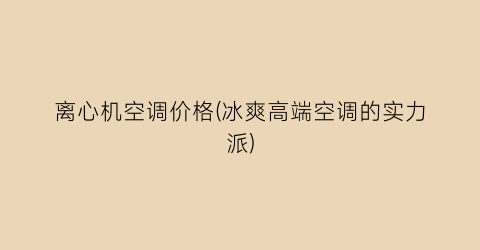 离心机空调价格(冰爽高端空调的实力派)