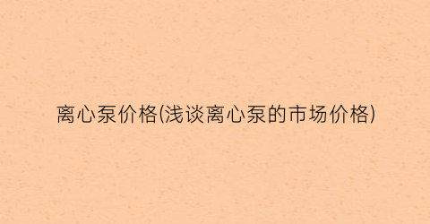 离心泵价格(浅谈离心泵的市场价格)