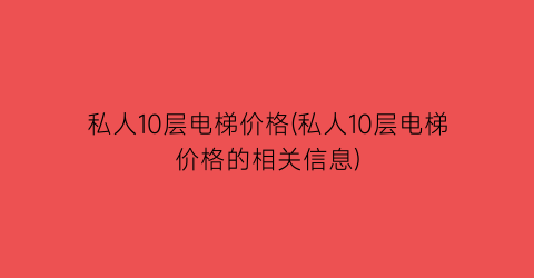 私人10层电梯价格(私人10层电梯价格的相关信息)