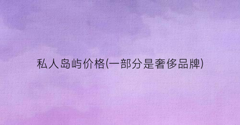 私人岛屿价格(一部分是奢侈品牌)