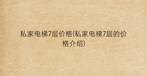 私家电梯7层价格(私家电梯7层的价格介绍)