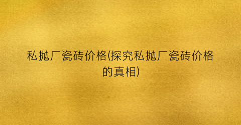 私抛厂瓷砖价格(探究私抛厂瓷砖价格的真相)