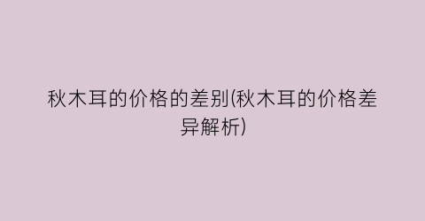 秋木耳的价格的差别(秋木耳的价格差异解析)