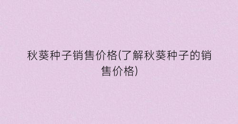 秋葵种子销售价格(了解秋葵种子的销售价格)