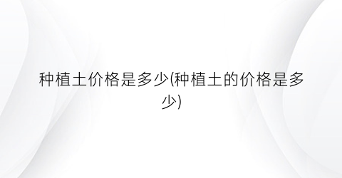 种植土价格是多少(种植土的价格是多少)