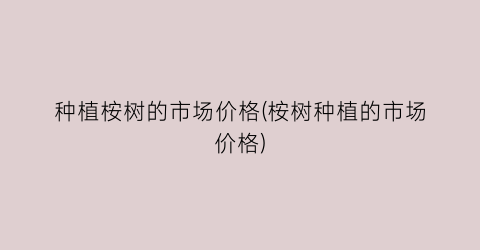 种植桉树的市场价格(桉树种植的市场价格)