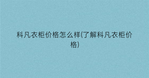 科凡衣柜价格怎么样(了解科凡衣柜价格)